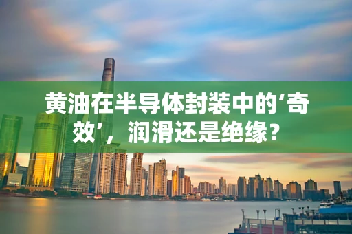 黄油在半导体封装中的‘奇效’，润滑还是绝缘？