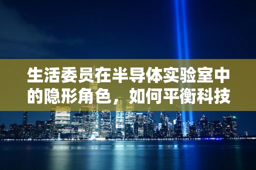 生活委员在半导体实验室中的隐形角色，如何平衡科技与日常？