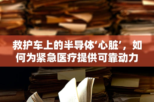 救护车上的半导体‘心脏’，如何为紧急医疗提供可靠动力？