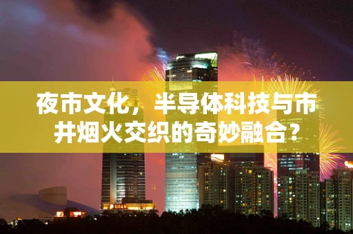 夜市文化，半导体科技与市井烟火交织的奇妙融合？