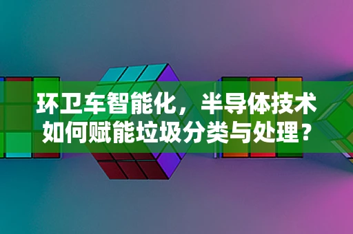 环卫车智能化，半导体技术如何赋能垃圾分类与处理？