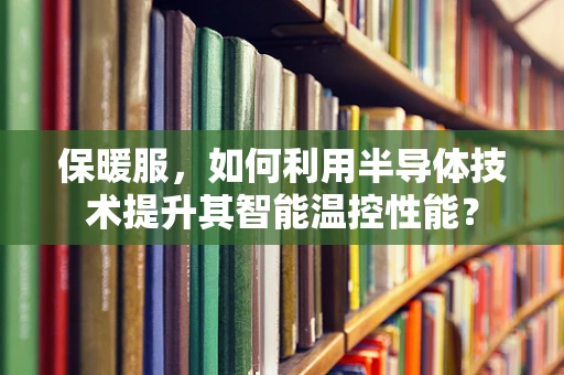保暖服，如何利用半导体技术提升其智能温控性能？