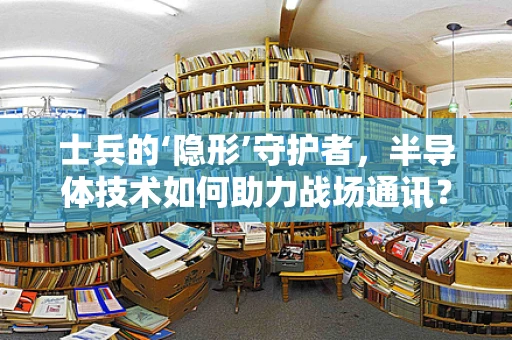 士兵的‘隐形’守护者，半导体技术如何助力战场通讯？