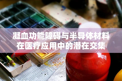 凝血功能障碍与半导体材料在医疗应用中的潜在交集