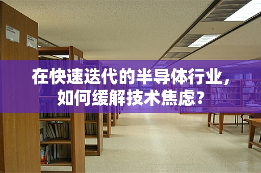 在快速迭代的半导体行业，如何缓解技术焦虑？