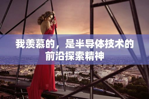 我羡慕的，是半导体技术的前沿探索精神