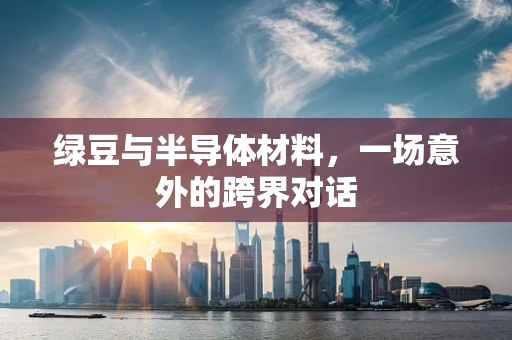 绿豆与半导体材料，一场意外的跨界对话