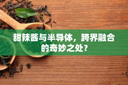 甜辣酱与半导体，跨界融合的奇妙之处？