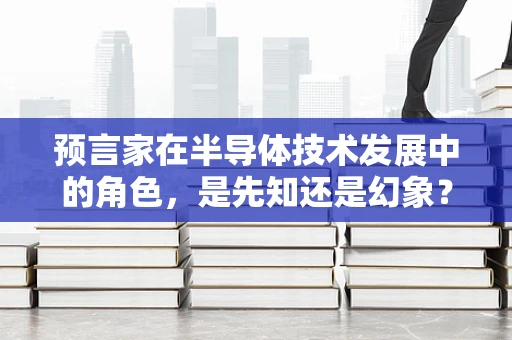 预言家在半导体技术发展中的角色，是先知还是幻象？