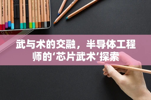 武与术的交融，半导体工程师的‘芯片武术’探索