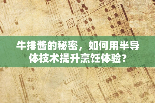 牛排酱的秘密，如何用半导体技术提升烹饪体验？