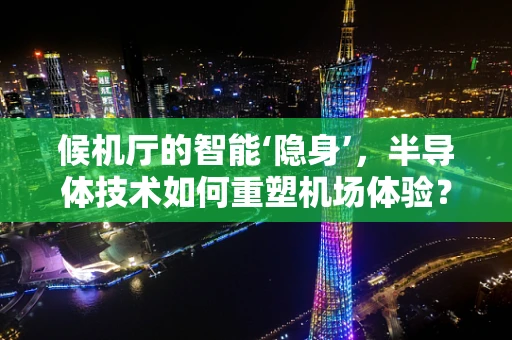 候机厅的智能‘隐身’，半导体技术如何重塑机场体验？