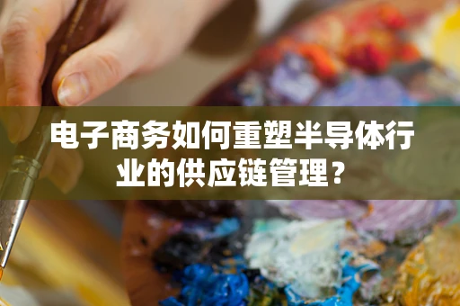 电子商务如何重塑半导体行业的供应链管理？