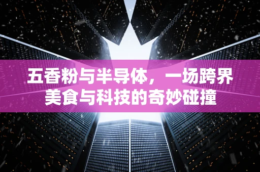 五香粉与半导体，一场跨界美食与科技的奇妙碰撞