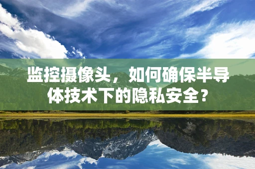 监控摄像头，如何确保半导体技术下的隐私安全？