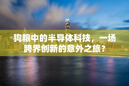 狗粮中的半导体科技，一场跨界创新的意外之旅？