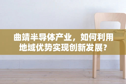 曲靖半导体产业，如何利用地域优势实现创新发展？