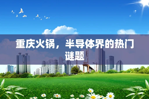 重庆火锅，半导体界的热门谜题