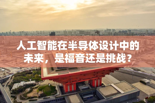 人工智能在半导体设计中的未来，是福音还是挑战？