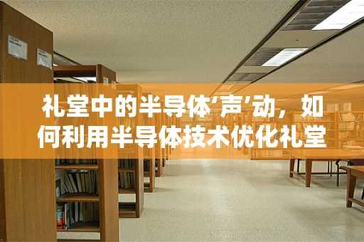礼堂中的半导体‘声’动，如何利用半导体技术优化礼堂音响系统？