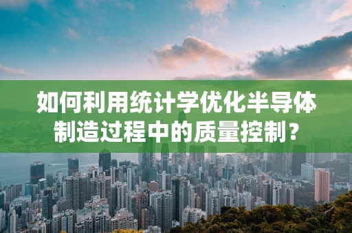 如何利用统计学优化半导体制造过程中的质量控制？