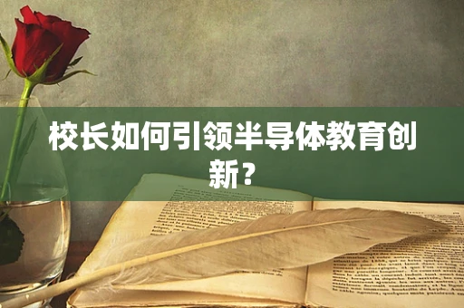 校长如何引领半导体教育创新？