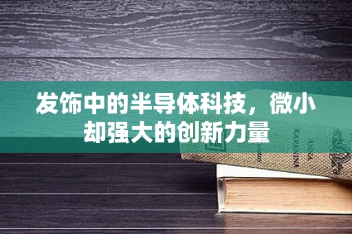 发饰中的半导体科技，微小却强大的创新力量