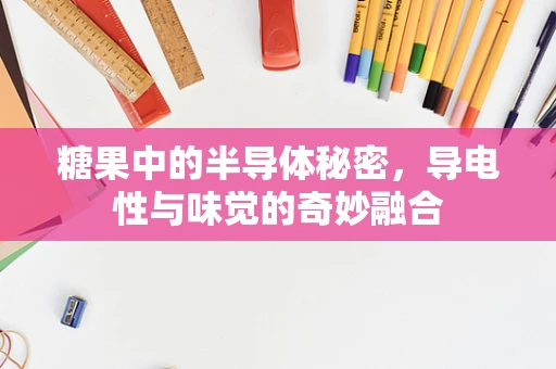 糖果中的半导体秘密，导电性与味觉的奇妙融合