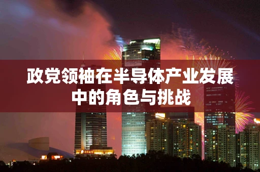 政党领袖在半导体产业发展中的角色与挑战