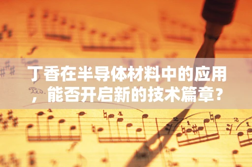 丁香在半导体材料中的应用，能否开启新的技术篇章？