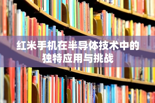 红米手机在半导体技术中的独特应用与挑战