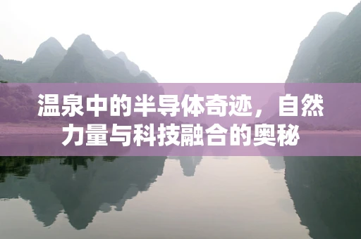 温泉中的半导体奇迹，自然力量与科技融合的奥秘