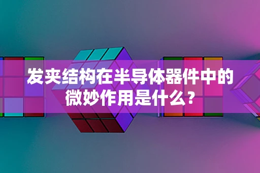 发夹结构在半导体器件中的微妙作用是什么？