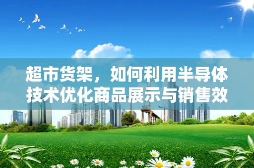 超市货架，如何利用半导体技术优化商品展示与销售效率？