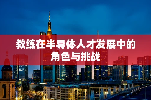 教练在半导体人才发展中的角色与挑战
