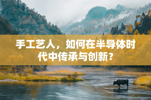 手工艺人，如何在半导体时代中传承与创新？