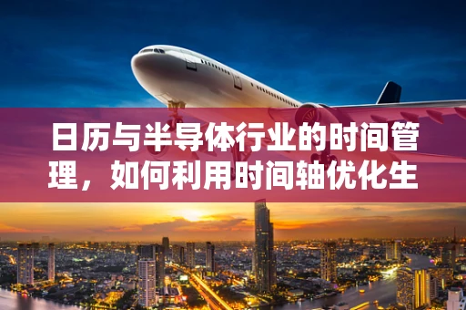 日历与半导体行业的时间管理，如何利用时间轴优化生产计划？