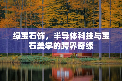 绿宝石饰，半导体科技与宝石美学的跨界奇缘