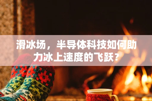 滑冰场，半导体科技如何助力冰上速度的飞跃？