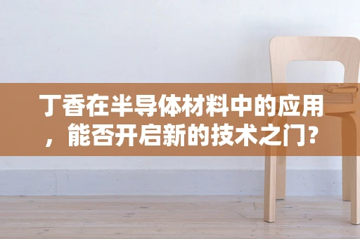 丁香在半导体材料中的应用，能否开启新的技术之门？