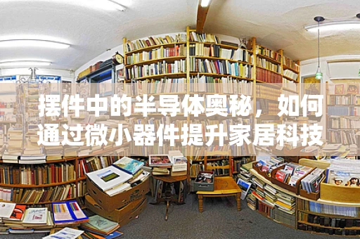 摆件中的半导体奥秘，如何通过微小器件提升家居科技感？