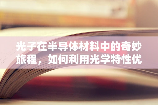 光子在半导体材料中的奇妙旅程，如何利用光学特性优化电子设备？