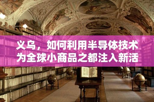 义乌，如何利用半导体技术为全球小商品之都注入新活力？