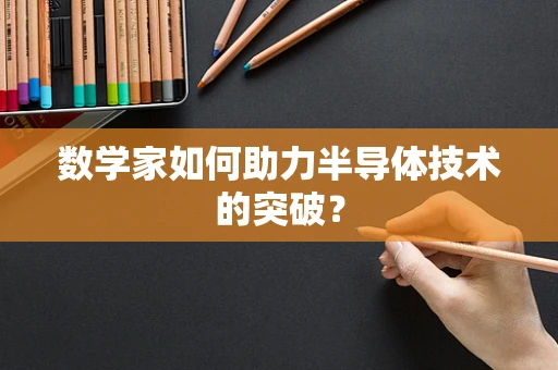 数学家如何助力半导体技术的突破？