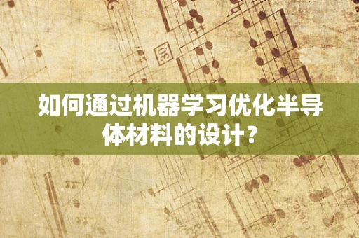 如何通过机器学习优化半导体材料的设计？