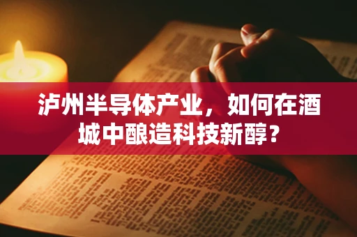 泸州半导体产业，如何在酒城中酿造科技新醇？
