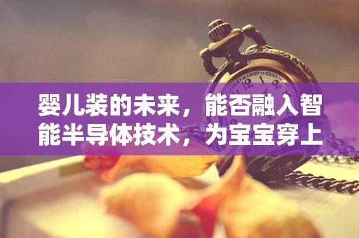 婴儿装的未来，能否融入智能半导体技术，为宝宝穿上‘智慧’外衣？