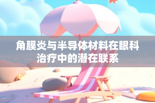 角膜炎与半导体材料在眼科治疗中的潜在联系