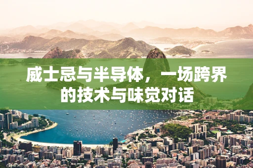 威士忌与半导体，一场跨界的技术与味觉对话