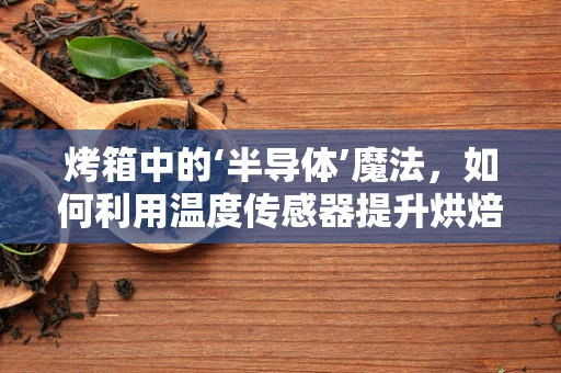 烤箱中的‘半导体’魔法，如何利用温度传感器提升烘焙精度？